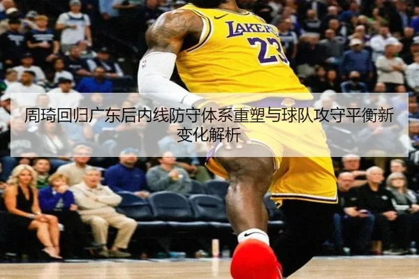 周琦回归广东后内线防守体系重塑与球队攻守平衡新变化解析